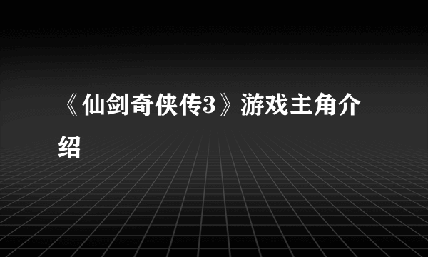 《仙剑奇侠传3》游戏主角介绍