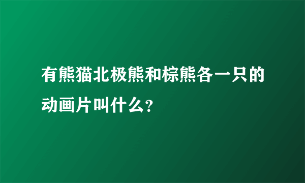 有熊猫北极熊和棕熊各一只的动画片叫什么？