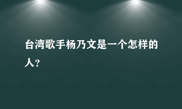 台湾歌手杨乃文是一个怎样的人？