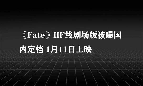 《Fate》HF线剧场版被曝国内定档 1月11日上映