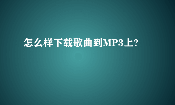 怎么样下载歌曲到MP3上?