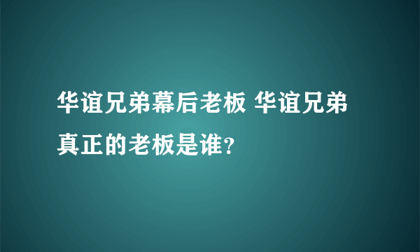 华谊兄弟幕后老板 华谊兄弟真正的老板是谁？