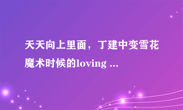 天天向上里面，丁建中变雪花魔术时候的loving you是哪个版本的？不是mariah carey的。