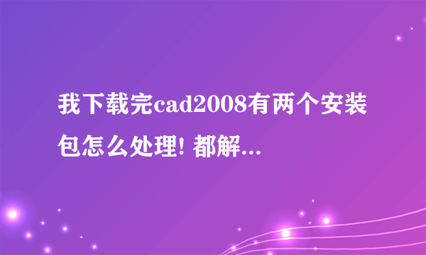 我下载完cad2008有两个安装包怎么处理! 都解压有重复的文件该怎么处理!