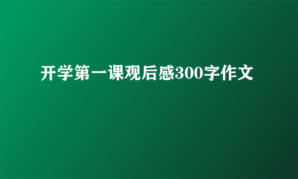 开学第一课观后感300字作文