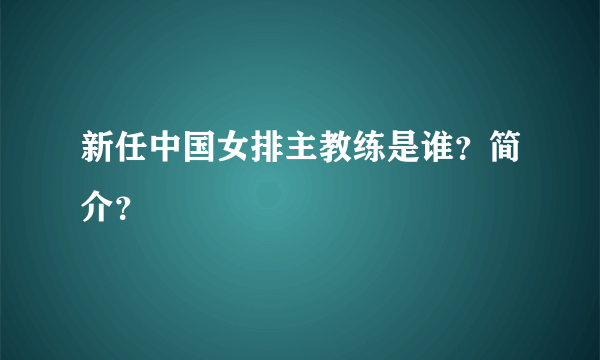 新任中国女排主教练是谁？简介？