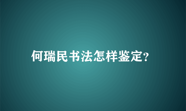 何瑞民书法怎样鉴定？