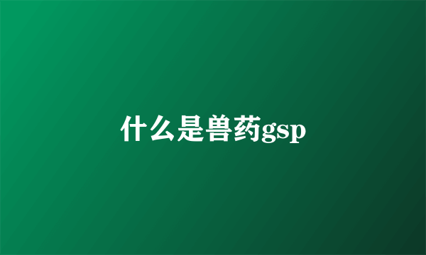 什么是兽药gsp