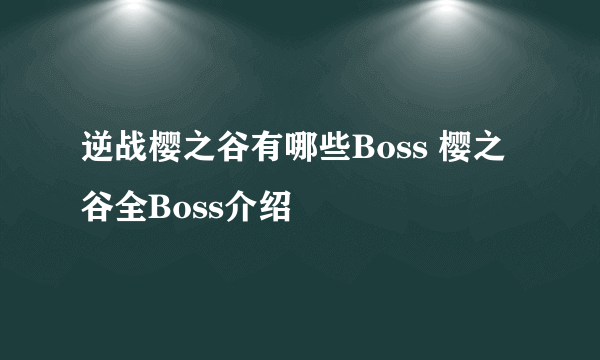 逆战樱之谷有哪些Boss 樱之谷全Boss介绍