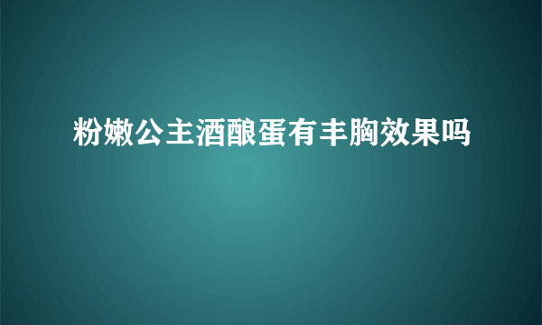 粉嫩公主酒酿蛋有丰胸效果吗