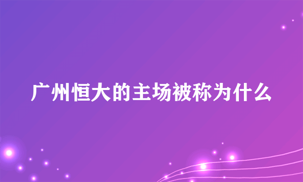 广州恒大的主场被称为什么