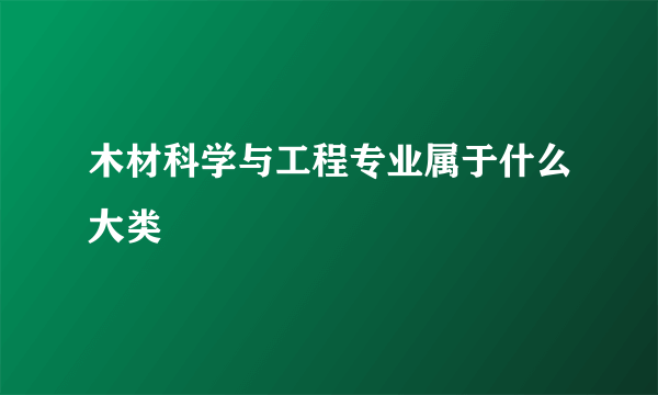 木材科学与工程专业属于什么大类