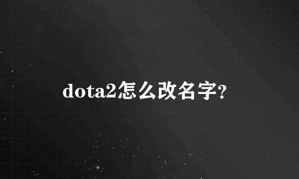 dota2怎么改名字？