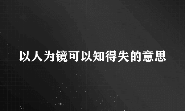 以人为镜可以知得失的意思