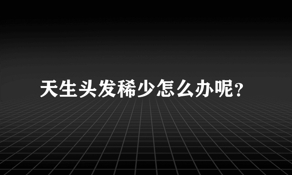 天生头发稀少怎么办呢？