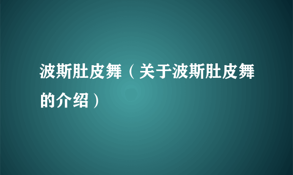 波斯肚皮舞（关于波斯肚皮舞的介绍）