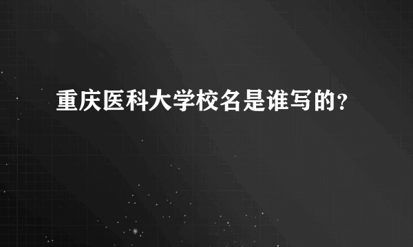 重庆医科大学校名是谁写的？