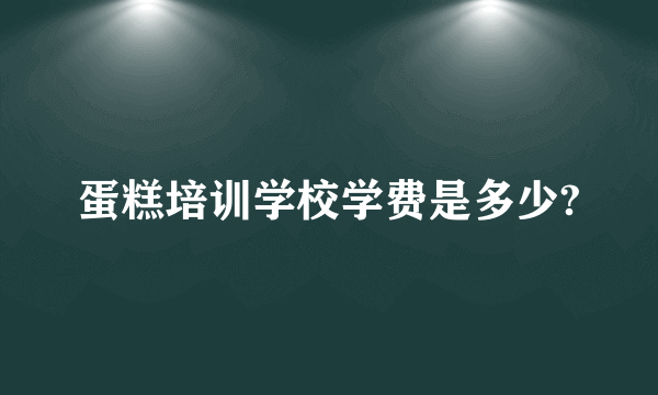 蛋糕培训学校学费是多少?