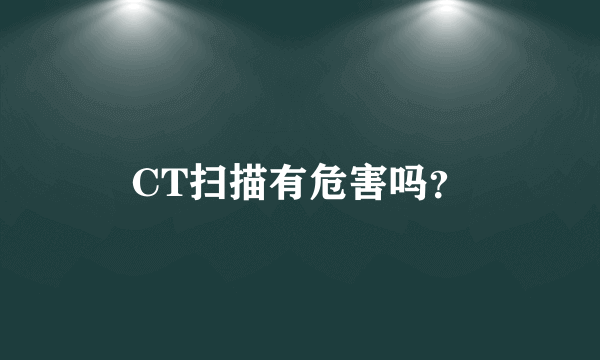 CT扫描有危害吗？