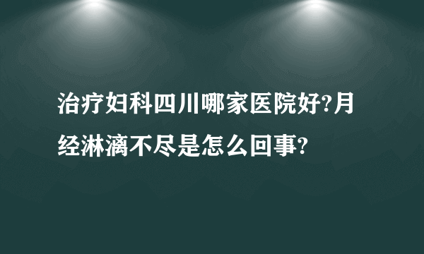 治疗妇科四川哪家医院好?月经淋漓不尽是怎么回事?