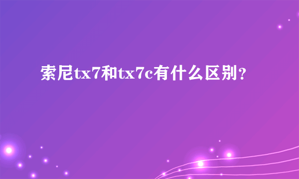 索尼tx7和tx7c有什么区别？