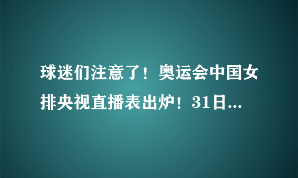 球迷们注意了！奥运会中国女排央视直播表出炉！31日战意大利必看？