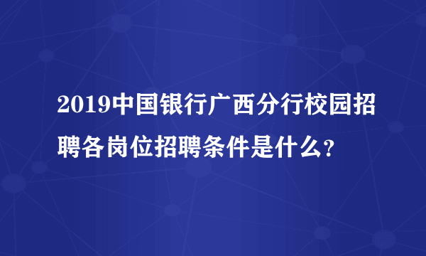 2019中国银行广西分行校园招聘各岗位招聘条件是什么？