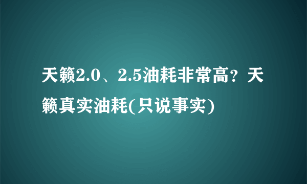 天籁2.0、2.5油耗非常高？天籁真实油耗(只说事实)