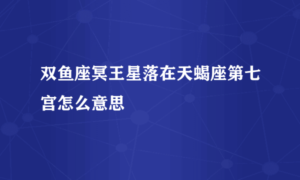 双鱼座冥王星落在天蝎座第七宫怎么意思