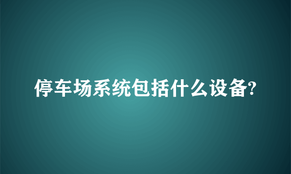 停车场系统包括什么设备?