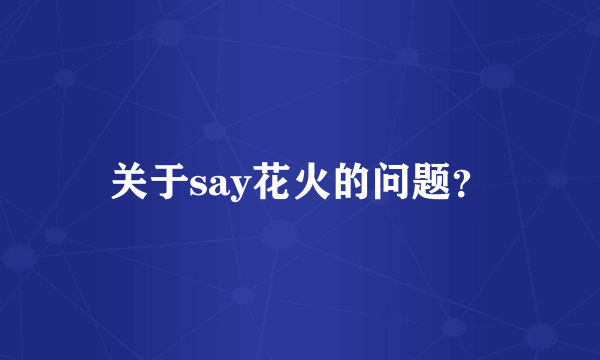 关于say花火的问题？