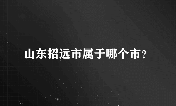 山东招远市属于哪个市？