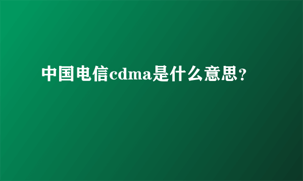 中国电信cdma是什么意思？