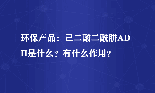 环保产品：己二酸二酰肼ADH是什么？有什么作用？