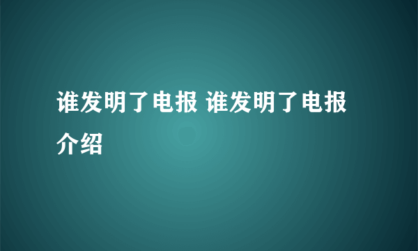 谁发明了电报 谁发明了电报介绍