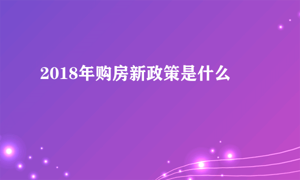 2018年购房新政策是什么