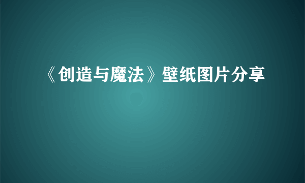 《创造与魔法》壁纸图片分享