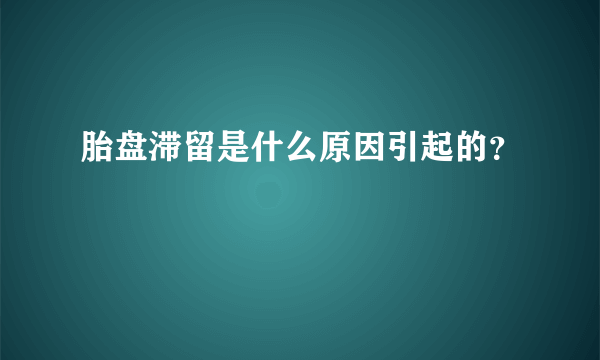 胎盘滞留是什么原因引起的？