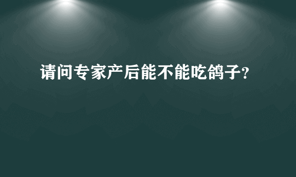 请问专家产后能不能吃鸽子？