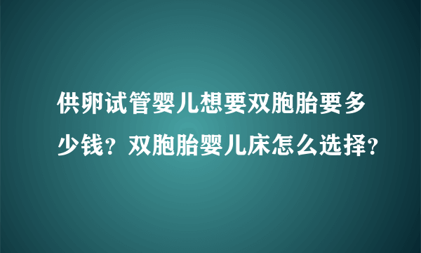 供卵试管婴儿想要双胞胎要多少钱？双胞胎婴儿床怎么选择？