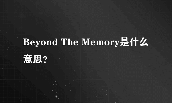 Beyond The Memory是什么意思？