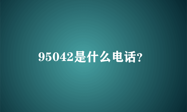 95042是什么电话？