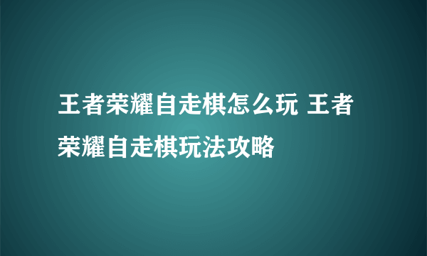 王者荣耀自走棋怎么玩 王者荣耀自走棋玩法攻略