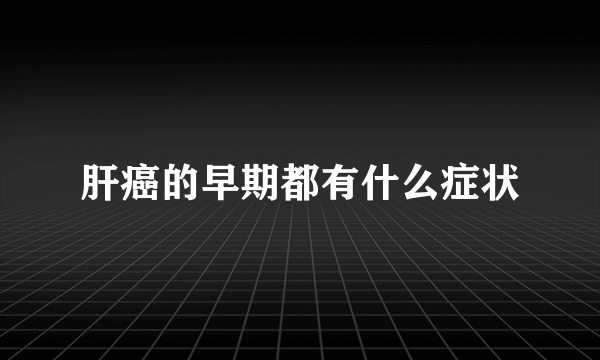 肝癌的早期都有什么症状