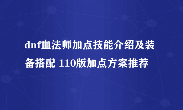 dnf血法师加点技能介绍及装备搭配 110版加点方案推荐