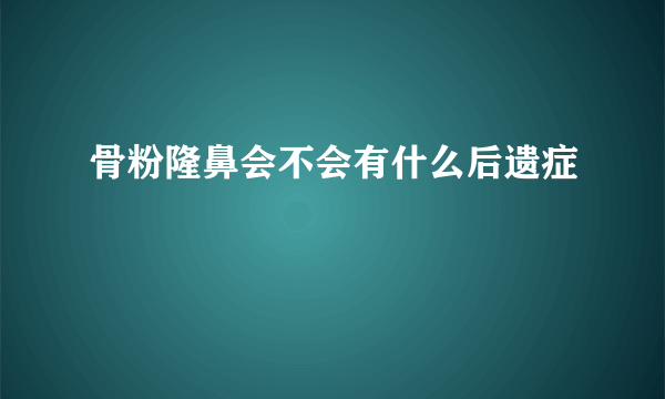 骨粉隆鼻会不会有什么后遗症