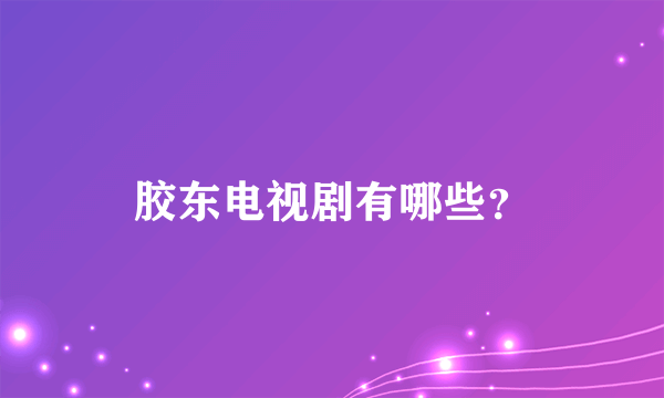 胶东电视剧有哪些？