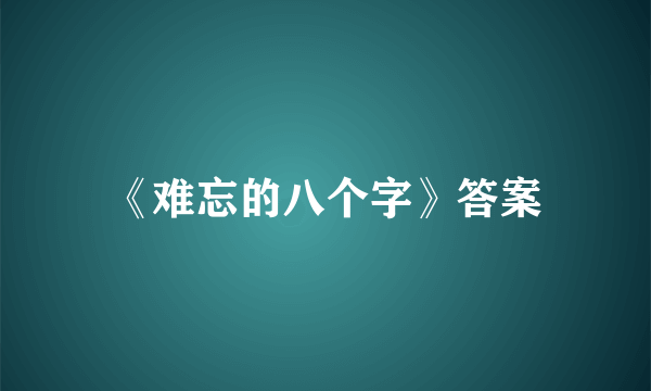 《难忘的八个字》答案