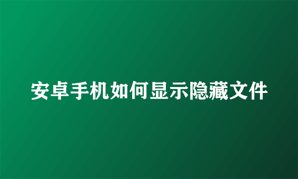 安卓手机如何显示隐藏文件