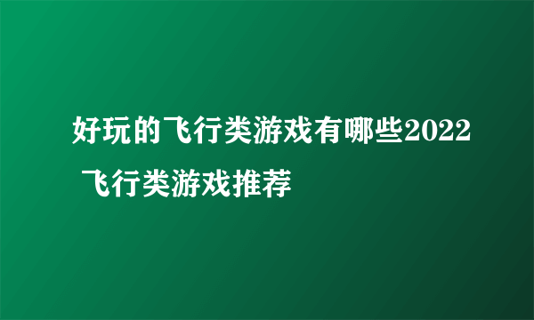 好玩的飞行类游戏有哪些2022 飞行类游戏推荐